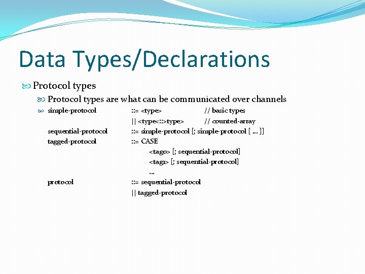 Data Types/Declarations Protocol types are what can be communicated over channels simple-protocol sequential-protocol tagged-protocol Data Types/Declarations Protocol types are what can be communicated over channels simple-protocol sequential-protocol tagged-protocol