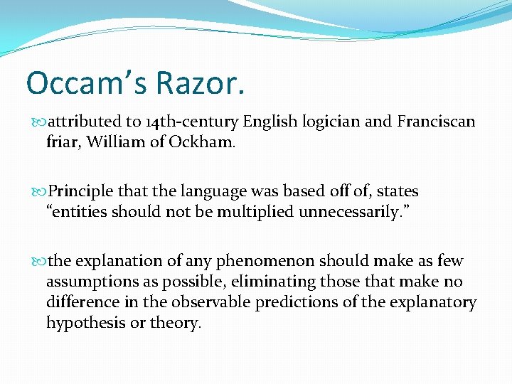 Occam’s Razor. attributed to 14 th-century English logician and Franciscan friar, William of Ockham. Occam’s Razor. attributed to 14 th-century English logician and Franciscan friar, William of Ockham.