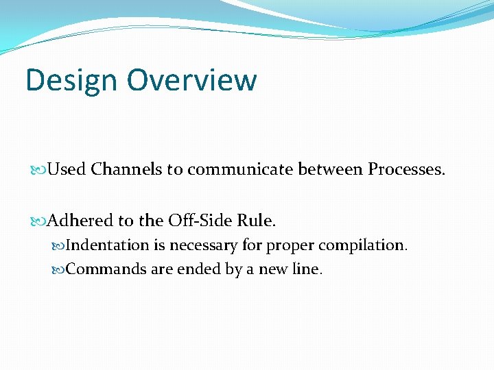 Design Overview Used Channels to communicate between Processes. Adhered to the Off-Side Rule. Indentation Design Overview Used Channels to communicate between Processes. Adhered to the Off-Side Rule. Indentation