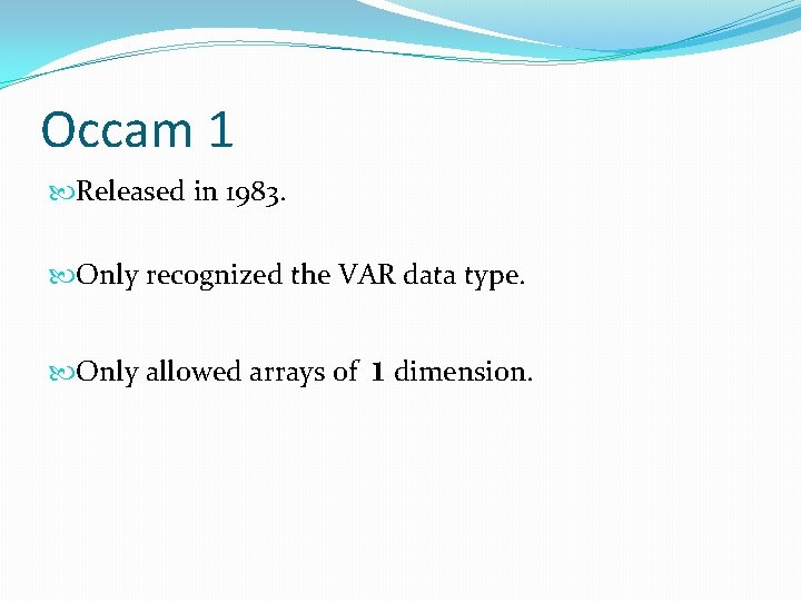 Occam 1 Released in 1983. Only recognized the VAR data type. Only allowed arrays Occam 1 Released in 1983. Only recognized the VAR data type. Only allowed arrays