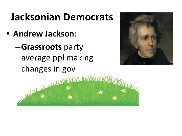 Jacksonian Democrats • Andrew Jackson: – Grassroots party – average ppl making changes in