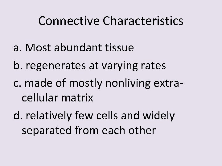 Connective Characteristics a. Most abundant tissue b. regenerates at varying rates c. made of