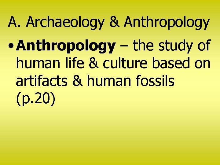 A. Archaeology & Anthropology • Anthropology – the study of human life & culture