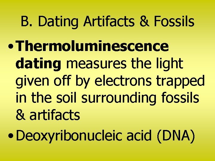 B. Dating Artifacts & Fossils • Thermoluminescence dating measures the light given off by