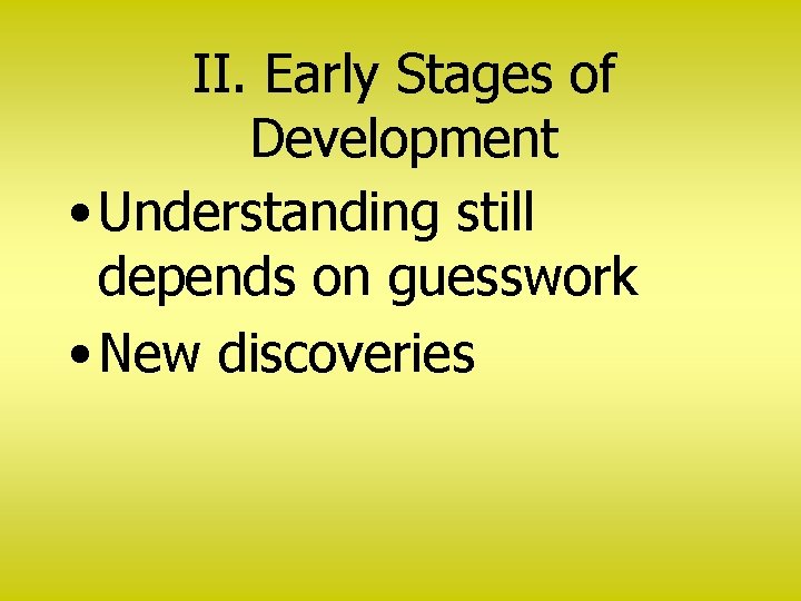 II. Early Stages of Development • Understanding still depends on guesswork • New discoveries