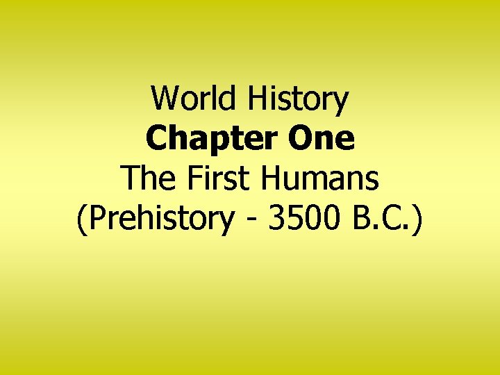 World History Chapter One The First Humans (Prehistory - 3500 B. C. ) 