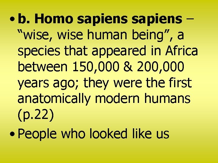  • b. Homo sapiens – “wise, wise human being”, a species that appeared