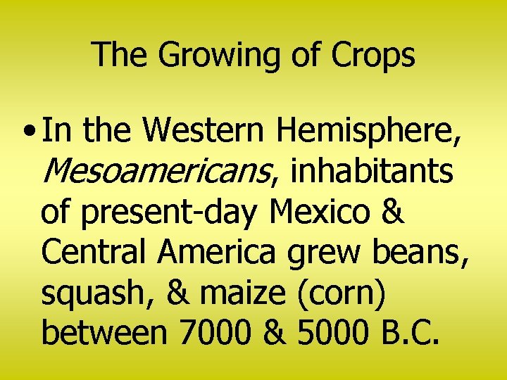 The Growing of Crops • In the Western Hemisphere, Mesoamericans, inhabitants of present-day Mexico