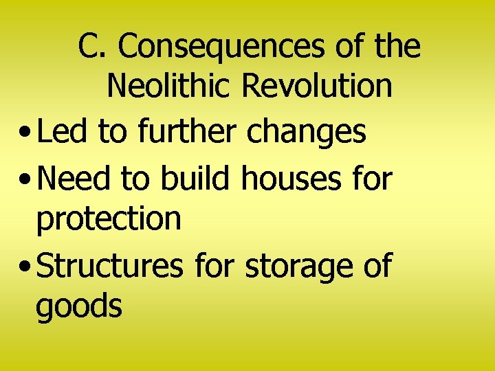 C. Consequences of the Neolithic Revolution • Led to further changes • Need to