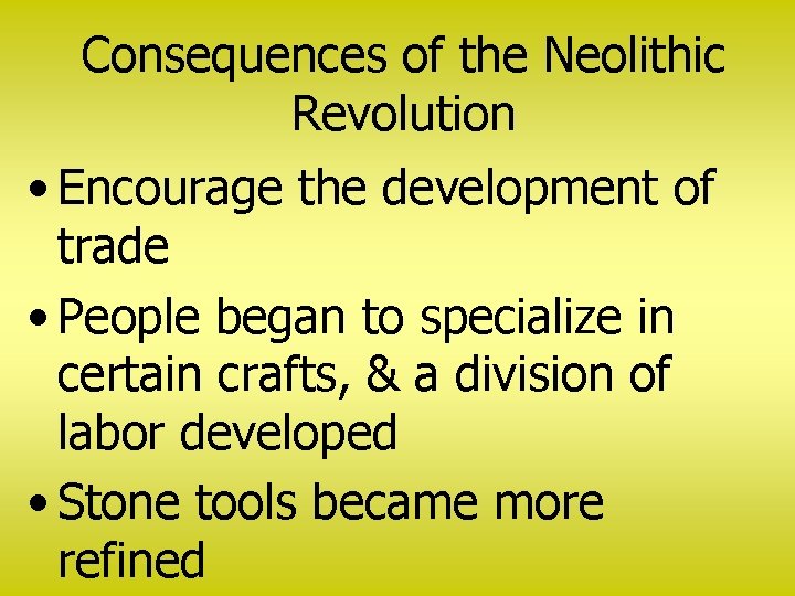 Consequences of the Neolithic Revolution • Encourage the development of trade • People began