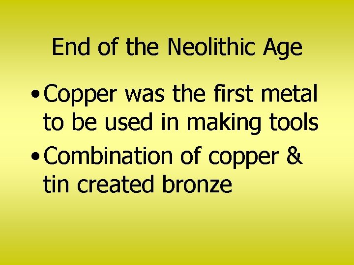 End of the Neolithic Age • Copper was the first metal to be used