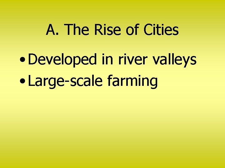 A. The Rise of Cities • Developed in river valleys • Large-scale farming 
