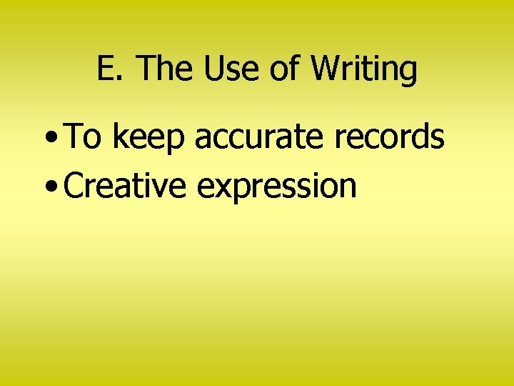 E. The Use of Writing • To keep accurate records • Creative expression 