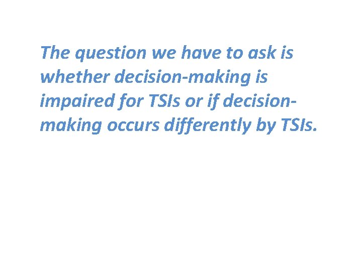 The question we have to ask is whether decision-making is impaired for TSIs or