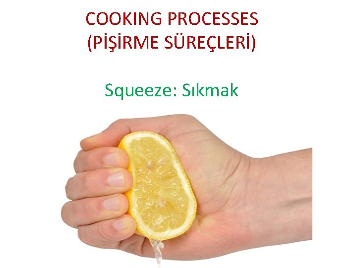 COOKING PROCESSES (PİŞİRME SÜREÇLERİ) Squeeze: Sıkmak 