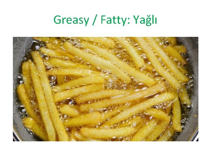 Greasy / Fatty: Yağlı 