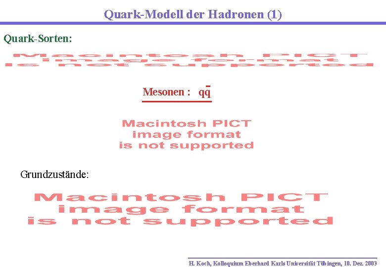 Quark-Modell der Hadronen (1) Quark-Sorten: Mesonen : qq Grundzustände: H. Koch, Kolloquium Eberhard Karls