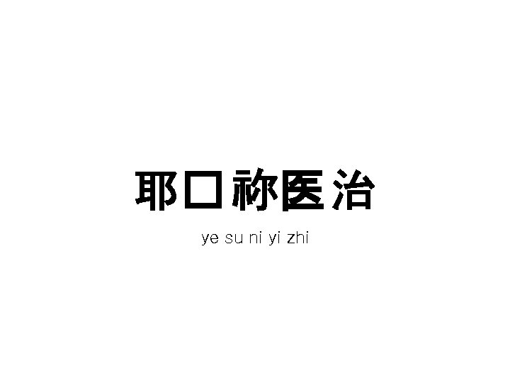 耶� 祢医 治 ye su ni yi zhi 耶� 祢医 治 ye su ni yi zhi