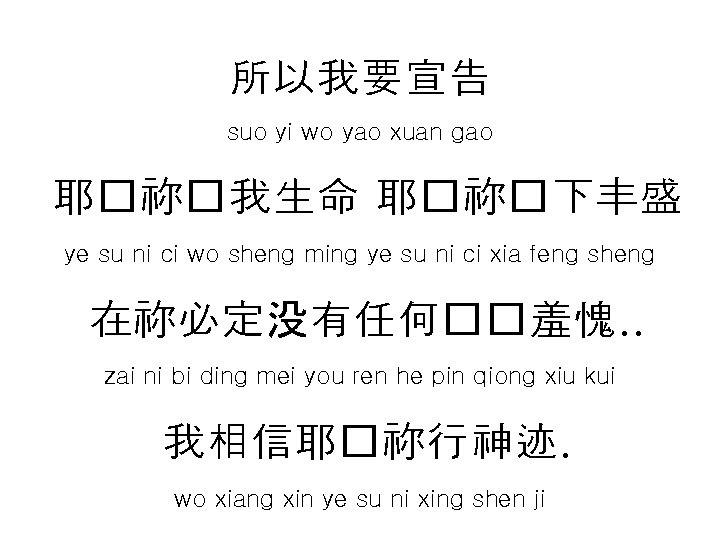 所以我要宣告 suo yi wo yao xuan gao 耶�祢�我生命 耶�祢�下丰盛 ye su ni ci wo 所以我要宣告 suo yi wo yao xuan gao 耶�祢�我生命 耶�祢�下丰盛 ye su ni ci wo