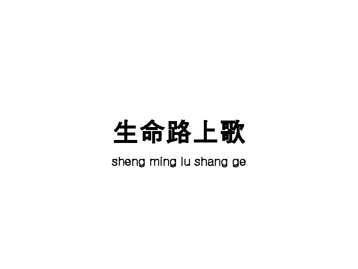 生命路上歌 sheng ming lu shang ge 生命路上歌 sheng ming lu shang ge
