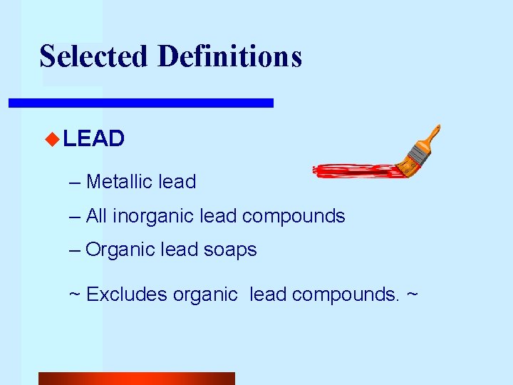 Selected Definitions u LEAD – Metallic lead – All inorganic lead compounds – Organic