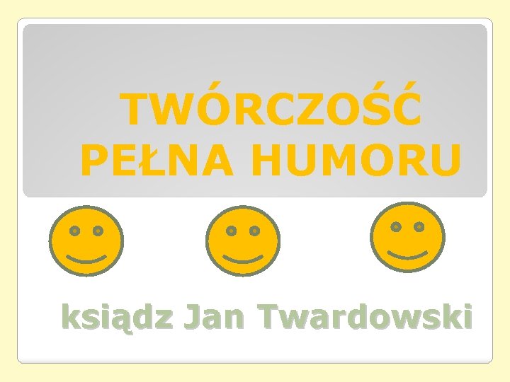 TWÓRCZOŚĆ PEŁNA HUMORU ksiądz Jan Twardowski TWÓRCZOŚĆ PEŁNA HUMORU ksiądz Jan Twardowski