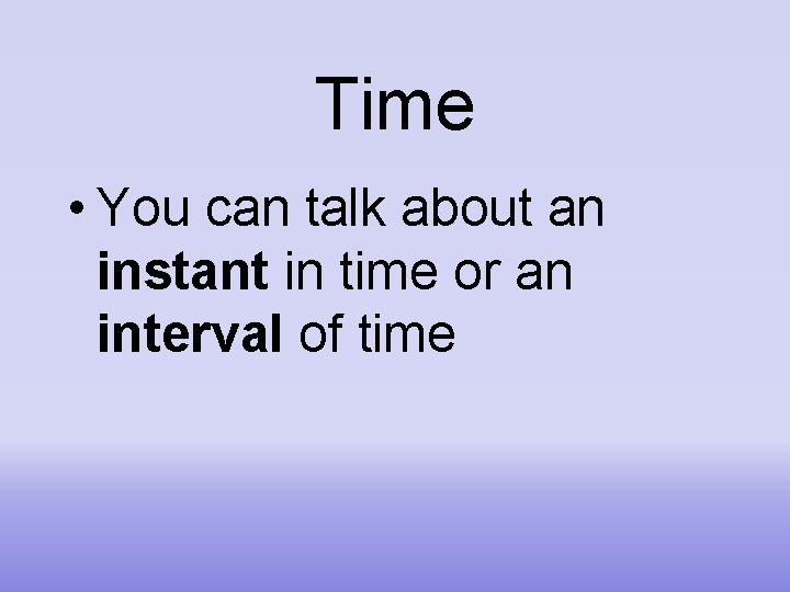 Time • You can talk about an instant in time or an interval of