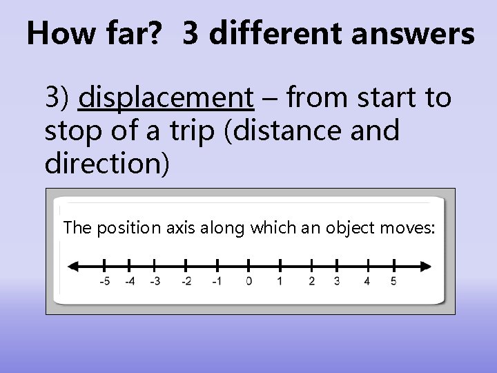How far? 3 different answers 3) displacement – from start to stop of a