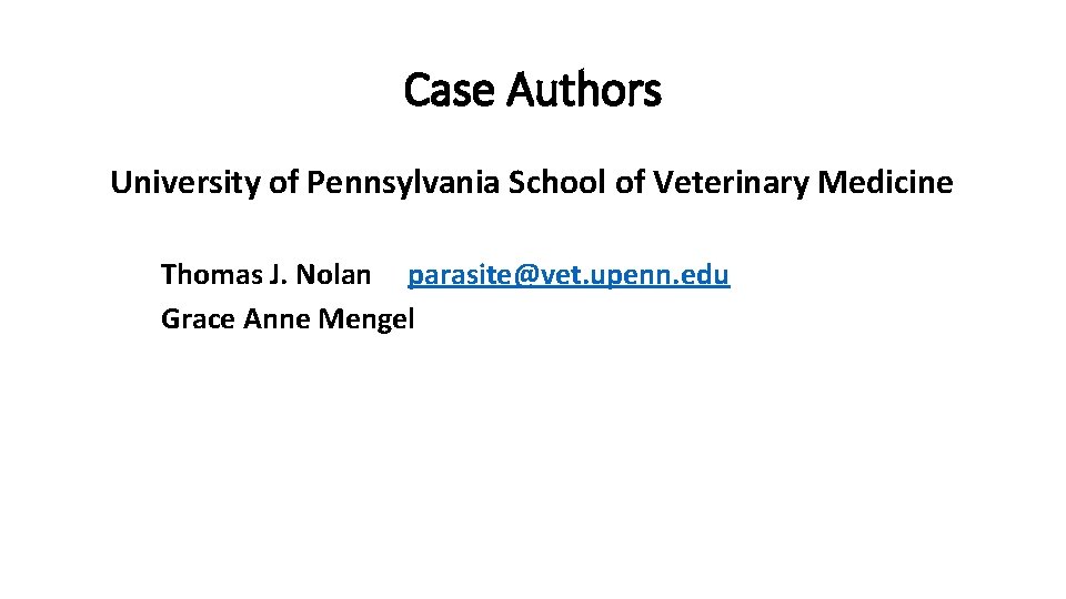 Case Authors University of Pennsylvania School of Veterinary Medicine Thomas J. Nolan parasite@vet. upenn.