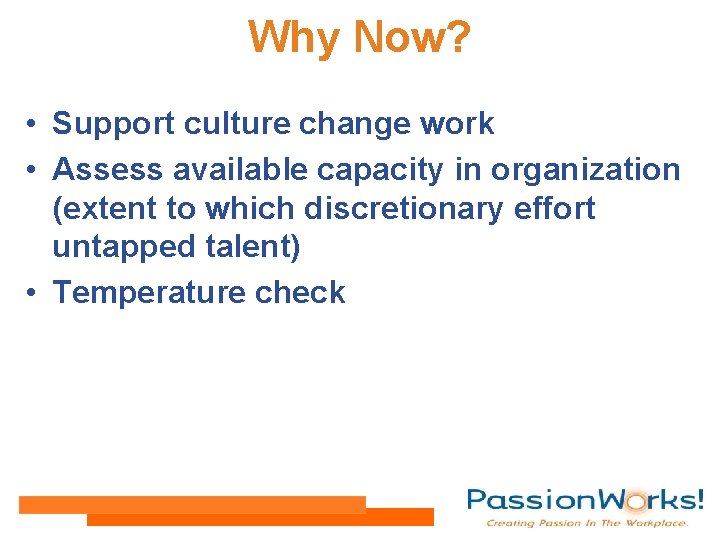 Why Now? • Support culture change work • Assess available capacity in organization (extent
