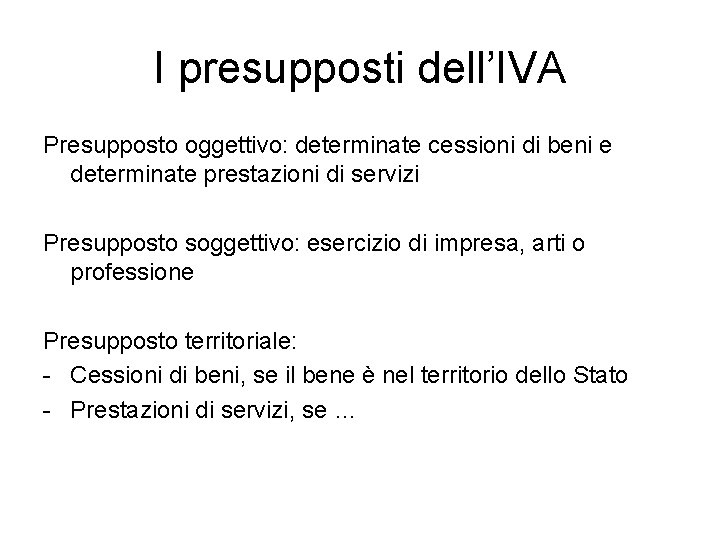 I presupposti dell’IVA Presupposto oggettivo: determinate cessioni di beni e determinate prestazioni di servizi