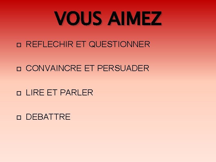 VOUS AIMEZ REFLECHIR ET QUESTIONNER CONVAINCRE ET PERSUADER LIRE ET PARLER DEBATTRE 