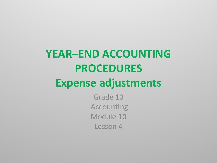 YEAR–END ACCOUNTING PROCEDURES Expense adjustments Grade 10 Accounting Module 10 Lesson 4 