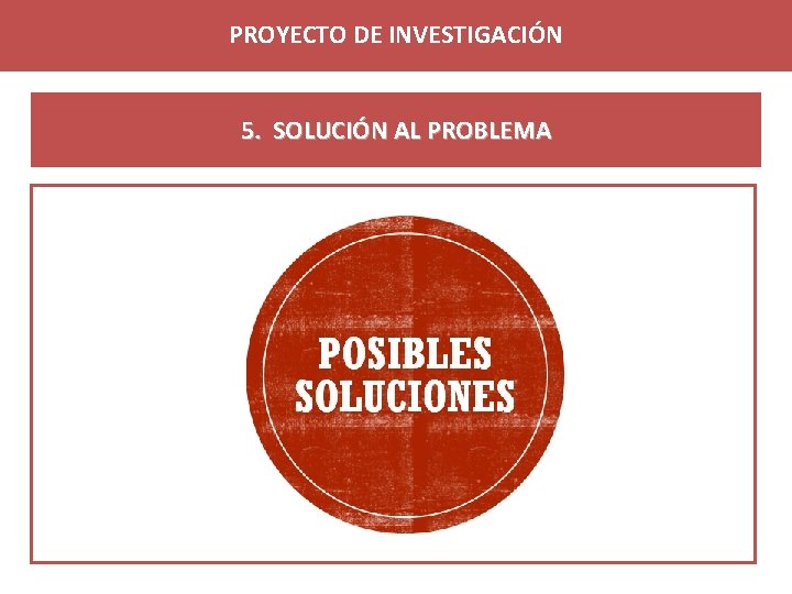 PROYECTO DE INVESTIGACIÓN 5. SOLUCIÓN AL PROBLEMA 