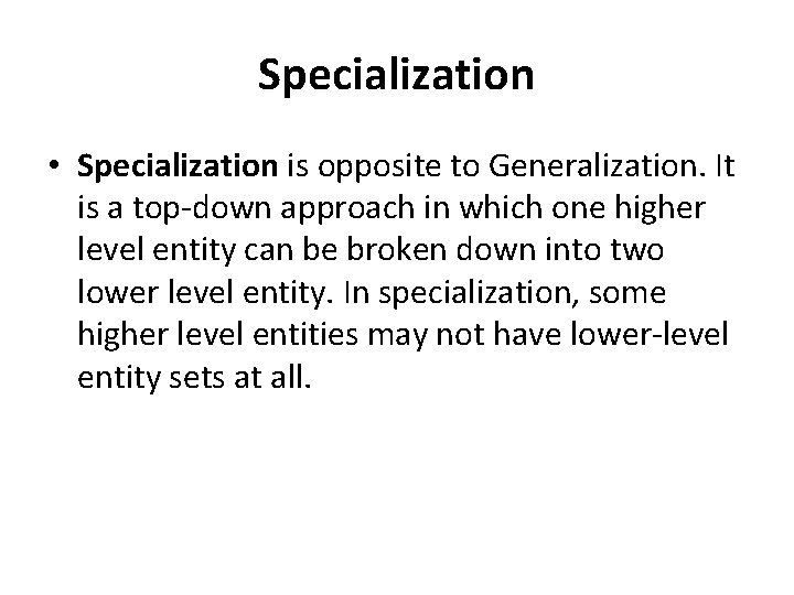 Specialization • Specialization is opposite to Generalization. It is a top-down approach in which