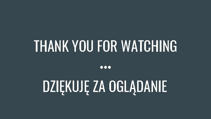 THANK YOU FOR WATCHING DZIĘKUJĘ ZA OGLĄDANIE 