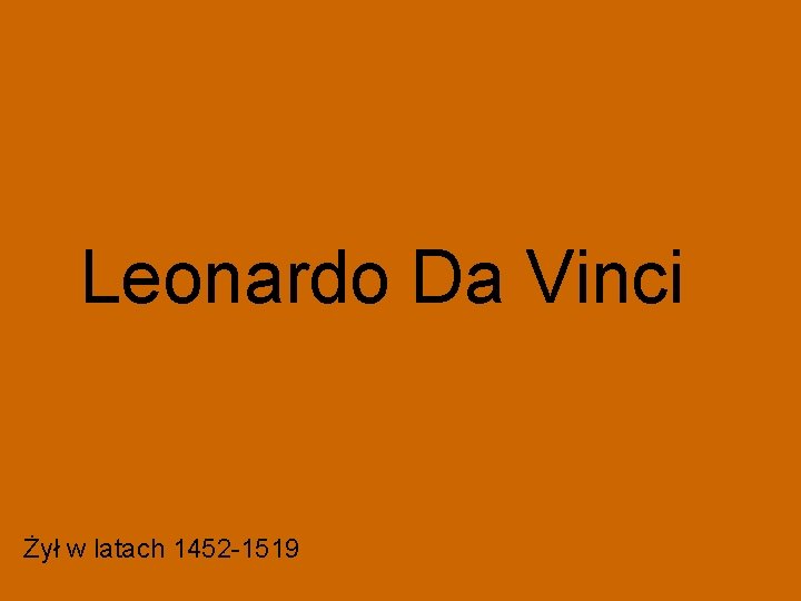 Leonardo Da Vinci Żył w latach 1452 -1519 