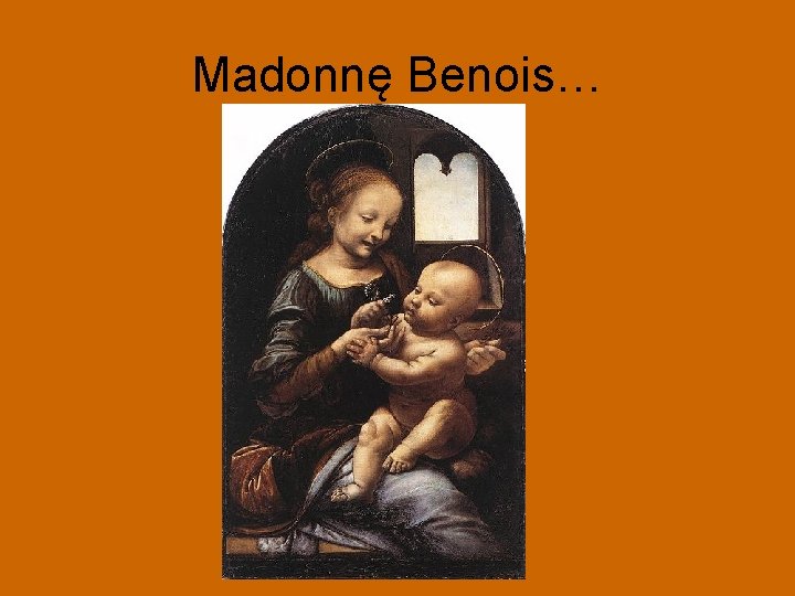 Madonnę Benois… 