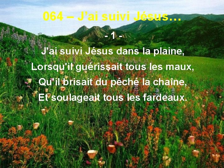 064 – J’ai suivi Jésus… -1 J'ai suivi Jésus dans la plaine, Lorsqu'il guérissait