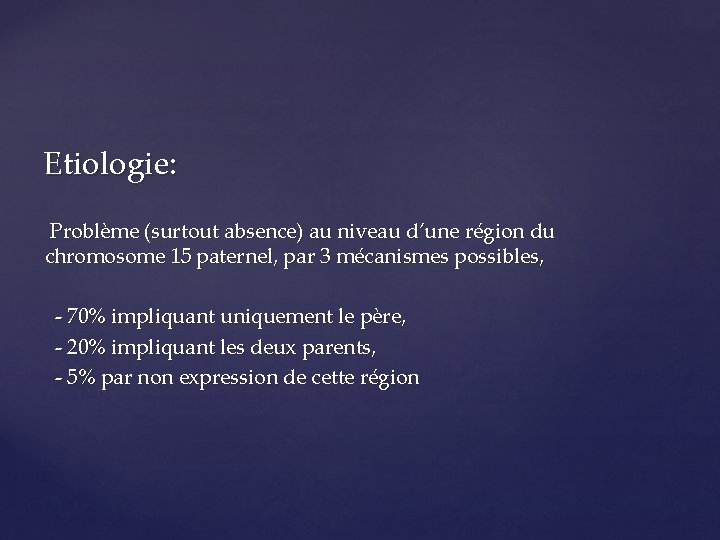 Etiologie: Problème (surtout absence) au niveau d’une région du chromosome 15 paternel, par 3