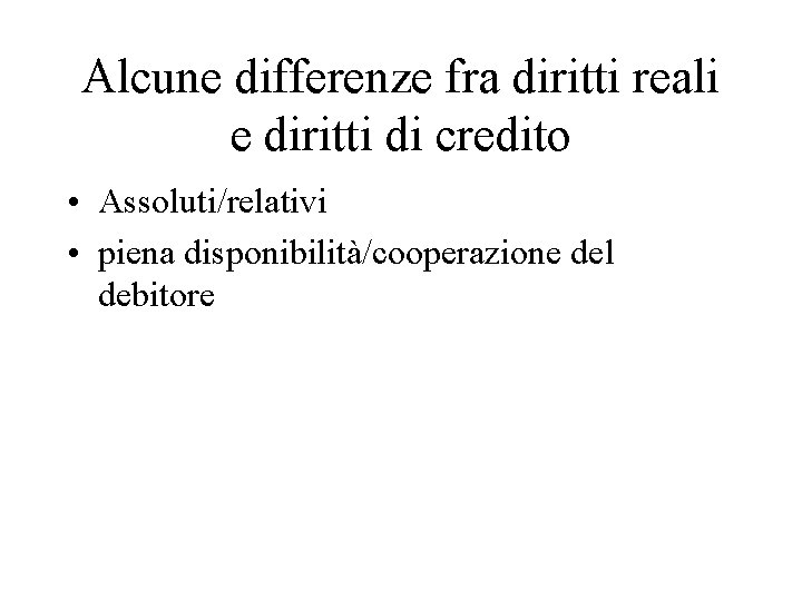 Alcune differenze fra diritti reali e diritti di credito • Assoluti/relativi • piena disponibilità/cooperazione