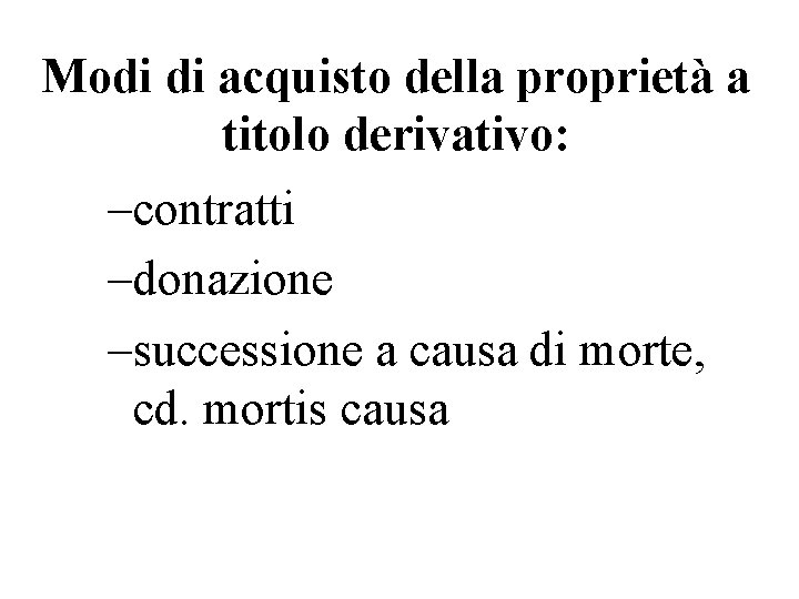 Modi di acquisto della proprietà a titolo derivativo: –contratti –donazione –successione a causa di