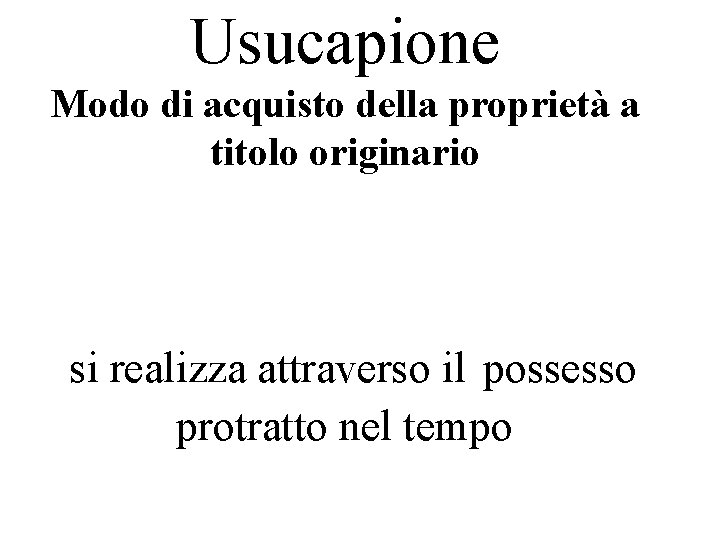 Usucapione Modo di acquisto della proprietà a titolo originario si realizza attraverso il possesso