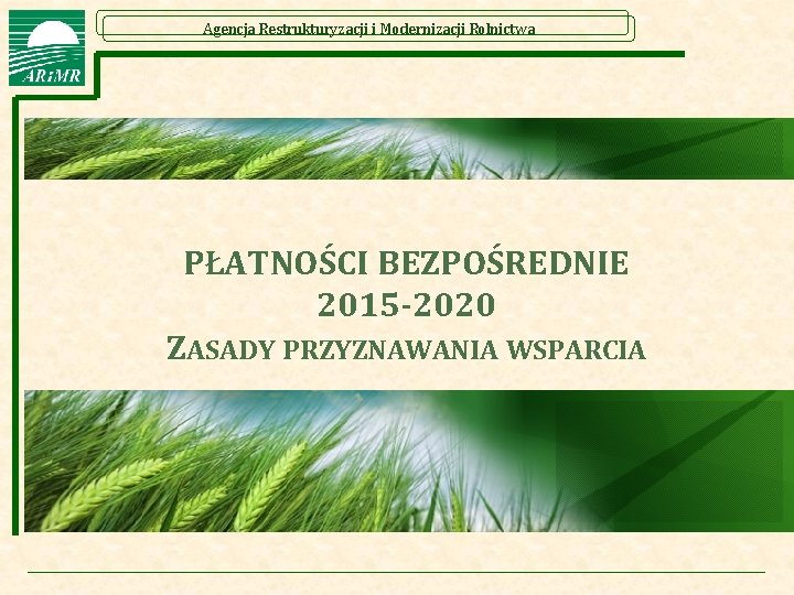 Agencja Restrukturyzacji i Modernizacji Rolnictwa PŁATNOŚCI BEZPOŚREDNIE 2015 -2020 ZASADY PRZYZNAWANIA WSPARCIA 