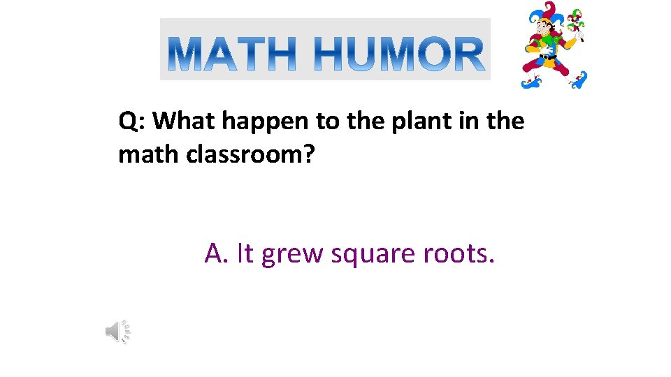 Q: What happen to the plant in the math classroom? A. It grew square