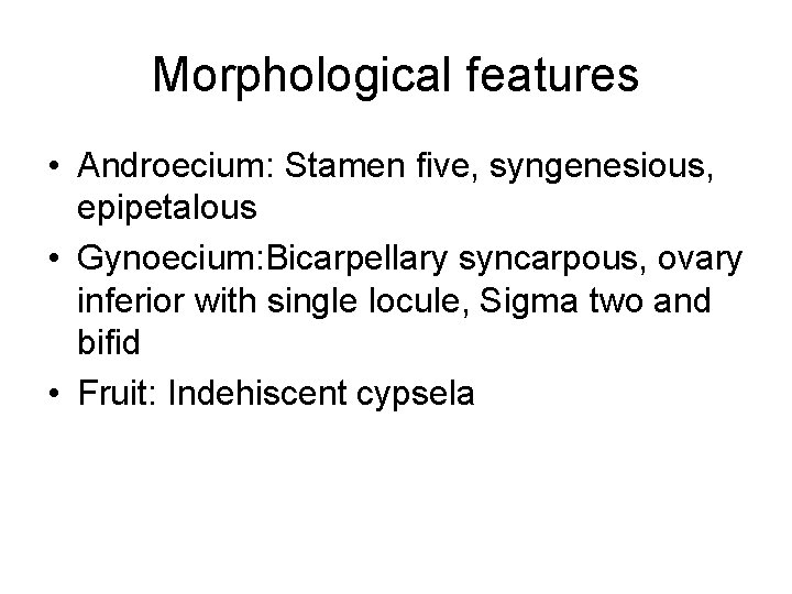 Morphological features • Androecium: Stamen five, syngenesious, epipetalous • Gynoecium: Bicarpellary syncarpous, ovary inferior