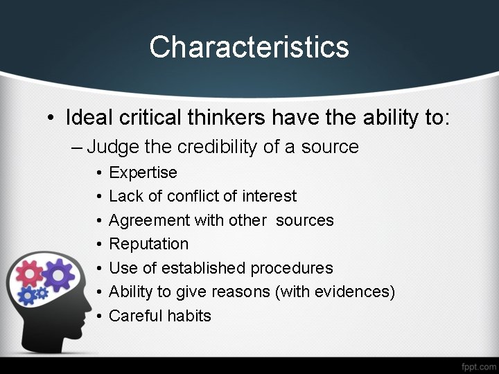 Characteristics • Ideal critical thinkers have the ability to: – Judge the credibility of