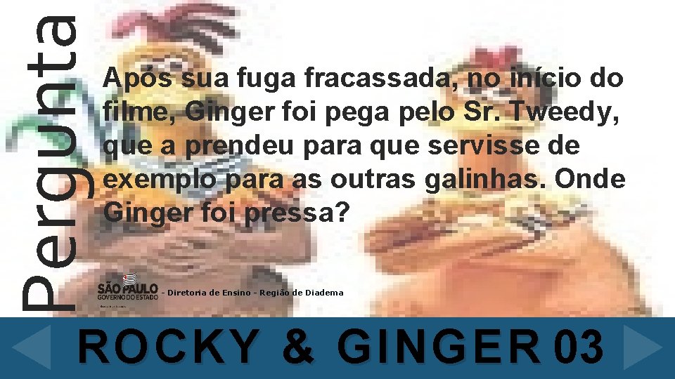 Pergunta Após sua fuga fracassada, no início do filme, Ginger foi pega pelo Sr.