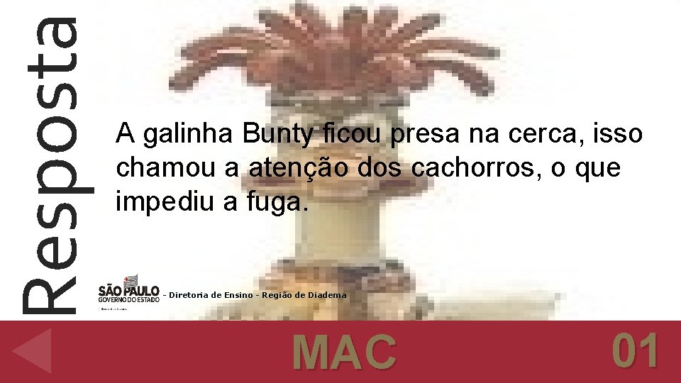 Resposta A galinha Bunty ficou presa na cerca, isso chamou a atenção dos cachorros,