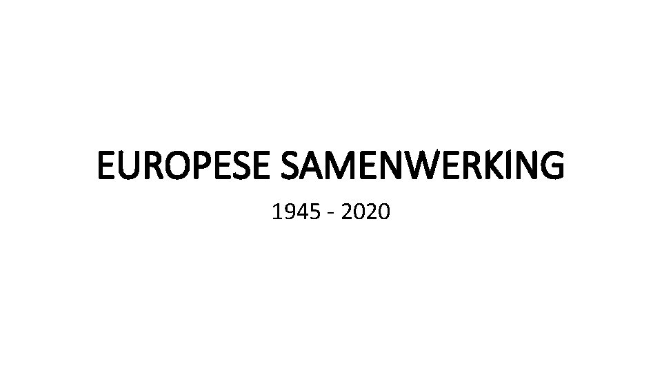 EUROPESE SAMENWERKING 1945 - 2020 